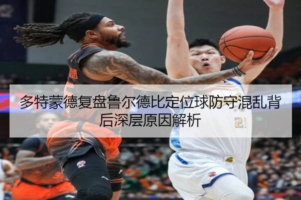 多特蒙德复盘鲁尔德比定位球防守混乱背后深层原因解析