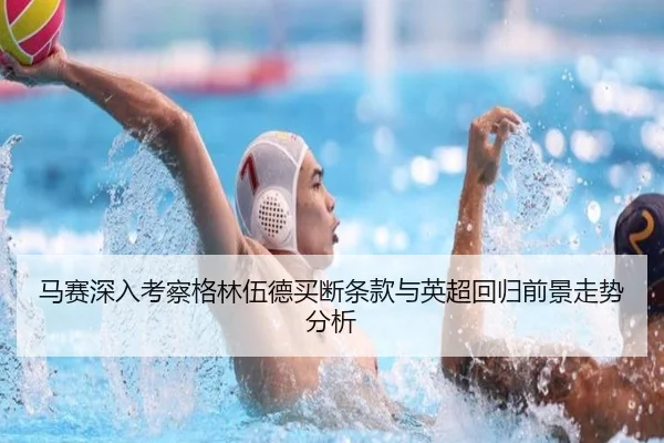 马赛深入考察格林伍德买断条款与英超回归前景走势分析