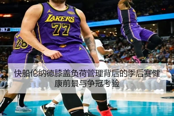 快船伦纳德膝盖负荷管理背后的季后赛健康前景与争冠考验