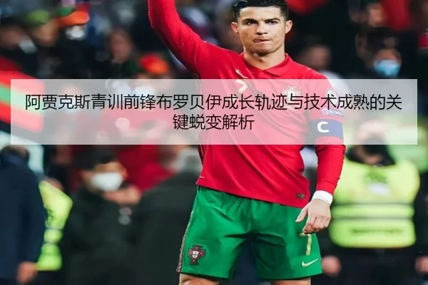阿贾克斯青训前锋布罗贝伊成长轨迹与技术成熟的关键蜕变解析