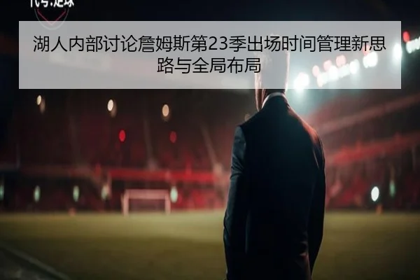 湖人内部讨论詹姆斯第23季出场时间管理新思路与全局布局