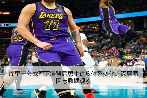 库里三分效率下滑背后勇士进攻体系变化的深层原因与数据观察
