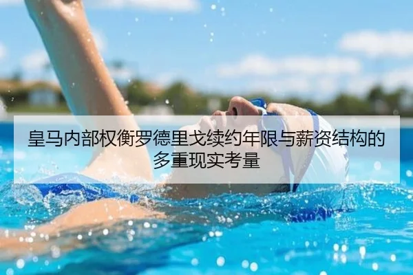 皇马内部权衡罗德里戈续约年限与薪资结构的多重现实考量
